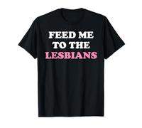 Feed Me To The Lesbians Funny LGBT Lesbian T-Shirt