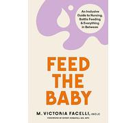 Feed the Baby: An Inclusive Guide to Nursing, Bottle Feeding and Everything In Between