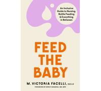Feed the Baby : An Inclusive Guide to Nursing, Bottle Feeding and Everything In Between