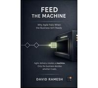 Feed the Machine: Why Agile Fails When the Business Isn’t Ready: 2 (The D*RAM Approach to Mastering Business Agility)