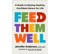 Feed Them Well : A Guide to Raising Healthy, Confident Eaters for Life