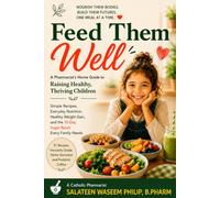 Feed Them Well: A Pharmacist's Home Guide to Raising Healthy, Thriving Children: Simple Recipes, Everyday Nutrition, Healthy Weight Gain, and the 10-Day Sugar Reset Every Family Needs