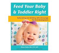 Feed Your Baby & Toddler Right: Early Eating and Drinking Skills Encourage the Best Development