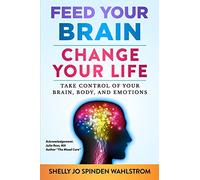 Feed Your Brain Change Your Life: Take Control Of Your Brain, Body And Emotions