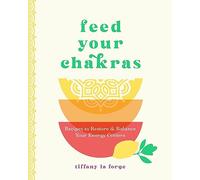Feed Your Chakras: Recipes to Restore & Balance Your Energy Centers