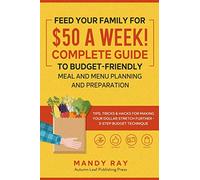 Feed Your Family for $50 a Week! Complete Guide to Budget-Friendly Meal and Menu Planning and Preparation: Tips, Tricks, and Hacks for Making Your Dollar Stretch Further - 3-Step Budget Technique