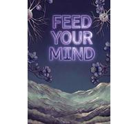 Feed Your Mind: The Cognitive Architecture for Reducing Mental Noise Eliminating Decision Fatigue and Sustaining Deep Focus and Mental Clarity in a ... Always On Digital Environment (Feed Yourself)