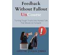 Feedback Without Fallout: Turning Tough Truths Into Honest Talk That Moves Us Forward (Radical Care Leadership UnCourses)