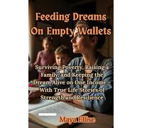 Feeding Dreams On Empty Wallets: Surviving Poverty, Raising a Family, and Keeping the Dream Alive on One Income - With True Life Stories of Strength and Resilience