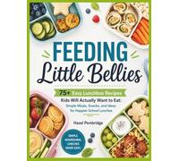 FEEDING LITTLE BELLIES: 75+ Easy Lunchbox Recipes Kids Will Actually Want to Eat: Simple Meals, Snacks, and Ideas for Happier School Lunches