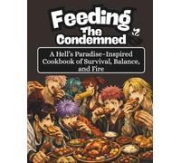 Feeding The Condemned: A Hell's Paradise Inspired Cookbook of Survival, Balance, and Fire (Everything Anime)