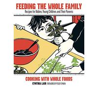 Feeding the Whole Family: Cooking With Whole Foods : Recipes for Babies, Young Children, and Their Parents