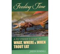 Feeding Time: A Fly Fisher's Guide to What, Where & When Trout Eat