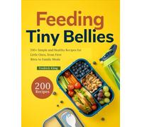 FEEDING TINY BELLIES: 200+ Simple and Healthy Recipes for Little Ones, from First Bites to Family Meals