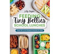 Feeding Tiny Bellies: School Lunches: Over 100 Lunch Boxes and Snacks for Kids