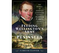 Feeding Wellington’s Army in the Peninsula : The Journal of Assistant Commissary General Tupper Carey - Volume I