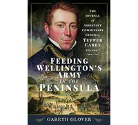 Feeding Wellington’s Army in the Peninsula: The Journal of Assistant Commissary General Tupper Carey - Volume I: 1