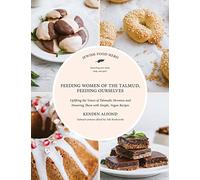 Feeding Women of the Talmud, Feeding Ourselves: Uplifting the Voices of Talmudic Heroines and Honoring Them With Simple, Vegan Recipes (Jewish Food Hero Collection)