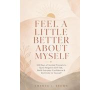 Feel a Little Better About Myself: 100 Days of Guided Prompts to Quiet Negative Self-Talk, Build Everyday Confidence & Be Kinder to Yourself
