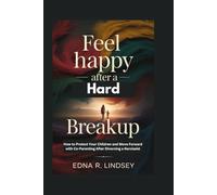 Feel Happy Again After a Hard Breakup: How to Protect Your Children and Move Forward with Co-Parenting After Divorcing a Narcissist