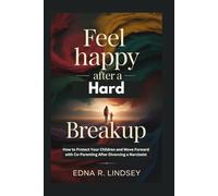 Feel Happy Again After a Hard Breakup: How to Protect Your Children and Move Forward with Co-Parenting After Divorcing a Narcissist