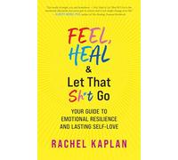 Feel, Heal, and Let That Sh*t Go: Your Guide to Emotional Resilience and Lasting Self-Love