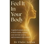 Feel It in Your Body: A Guided Somatic Journal to Heal Trauma, Regulate Your Nervous System, and Reconnect with Yourself (The Healing Collection)