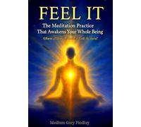 Feel It: The Meditation Practice That Awakens Your Whole Being Where Stillness Opens the Gate to Spirit