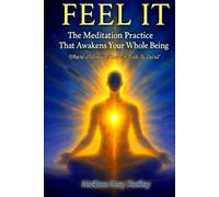 Feel It: The Meditation Practice That Awakens Your Whole Being Where Stillness Opens the Gate to Spirit