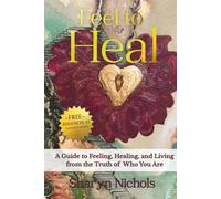 Feel To Heal: A Guide to Feeling, Healing, and Living from the Truth of Who You Are