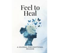 Feel to Heal: A Journal for Emotional Release: A guided 60-day journey to process emotions, release pain, and reconnect with your true self.