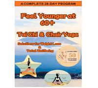 Feel Younger at 60+: Tai Chi and Chair Yoga Solutions for Weight Loss & Total Wellbeing: Easy-to-Follow Program for Losing Weight, Getting Toned, and ... in Your 60s. Extra Routines for Needs