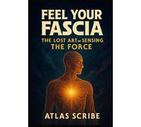 Feel Your Fascia: The Lost Art of Sensing The Force (CNS Intelligence Canon)