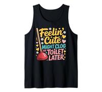 Feelin Cute Might Clog The Toilet Later Plunger Tank Top