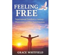 Feeling Free: Supernatural Freedom from Anxiety, Depression, and Other Toxic Emotions