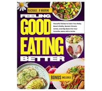 FEELING GOOD, EATING BETTER: Flavorful Dishes That Calm Your Body, Boost Your Vitality, Banish Chronic Aches and Slip Back Into Your Favorite Jeans with a Smile