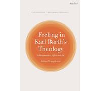 Feeling in Karl Barth's Theology: Schleiermacher, Affect and Joy (T&T Clark Explorations in Reformed Theology)