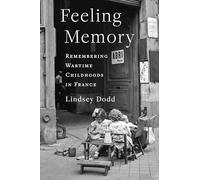 Feeling Memory: Remembering Wartime Childhoods in France (The Columbia Oral History Series)
