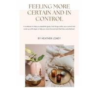 Feeling More Certain and In control: A workbook to help you establish goals, find things within your control and come up with steps to help you move forward and feel less overwhelmed.