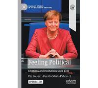 Feeling Political: Emotions and Institutions since 1789 (Palgrave Studies in the History of Emotions)