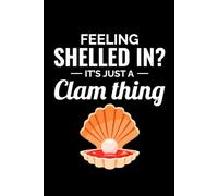 Feeling Shelled In? It's Just a Clam Thing: Seashell Collecting Journal: Notebook for Beachcombing, Shell Tracking & Writing Memories - Perfect for Shell Collectors