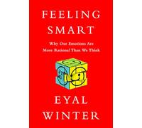 Feeling Smart: Why Our Emotions Are More Rational Than We Think