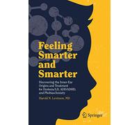 Feeling Smarter and Smarter: Discovering the Inner-Ear Origins and Treatment for Dyslexia/LD, ADD/ADHD, and Phobias/Anxiety
