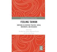 Feeling Taiwan: Emotions in Everyday Politics, Social Movements, and Research (Routledge Research on Taiwan Series)