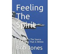 Feeling The Spirit: Connecting To The Source Of Everything That Is Within