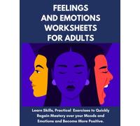 Feelings and Emotions Worksheets for Adults - Learn Skills, Practical Exercises to Quickly Regain Mastery Over your Moods and Emotions and Become More Positive.