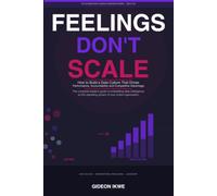 FEELINGS DON'T SCALE: How to Build a Data Culture That Drives Performance, Accountability, and Sustainable Competitive Advantage (THE BUSINESS INTELLIGENCE LEADERSHIP SERIES)