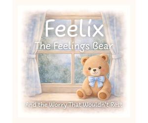 Feelix the Feelings Bear: And the Worry That Wouldn’t Rest: 6