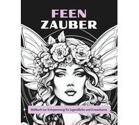 Feen Zauber - Malbuch zur Entspannung für Jugendliche und Erwachsene: Tauche ein in eine verspielte Welt voller Magie, Fabelwesen und Fantasie!