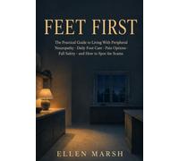 Feet First: The Practical Guide to Living With Peripheral Neuropathy: Daily Foot Care, Pain Options, Fall Safety, and How to Spot the Scams